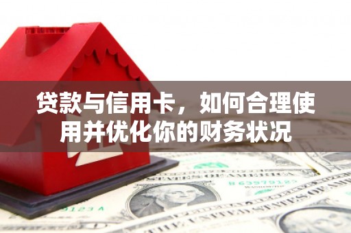 宛城贷款与信用卡，如何合理使用并优化你的财务状况