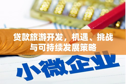 宛城贷款旅游开发，机遇、挑战与可持续发展策略