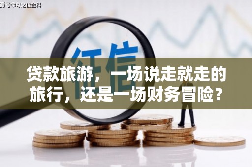 宛城贷款旅游，一场说走就走的旅行，还是一场财务冒险？