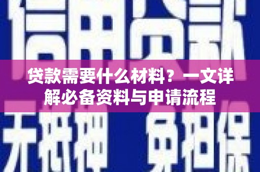 宛城贷款需要什么材料？一文详解必备资料与申请流程