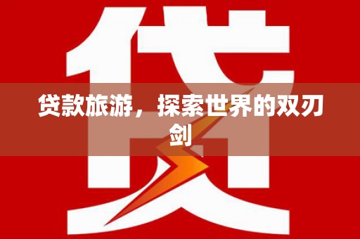 宛城贷款旅游，探索世界的双刃剑