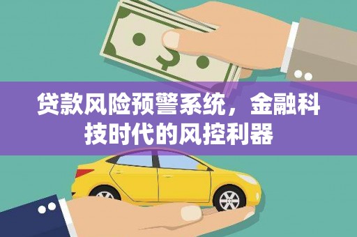 宛城贷款风险预警系统，金融科技时代的风控利器