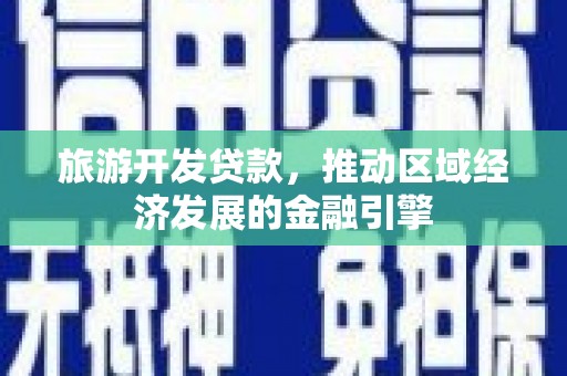 宛城旅游开发贷款，推动区域经济发展的金融引擎