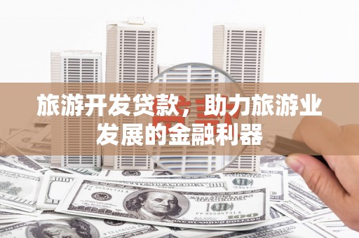 宛城旅游开发贷款，助力旅游业发展的金融利器