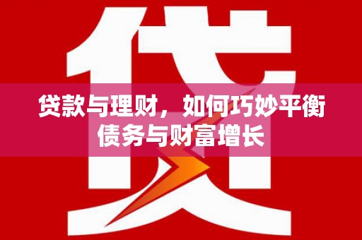 宛城贷款与理财，如何巧妙平衡债务与财富增长