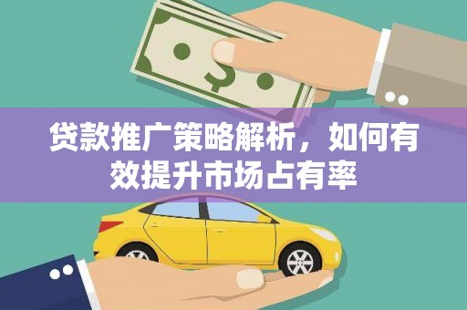 宛城贷款推广策略解析，如何有效提升市场占有率
