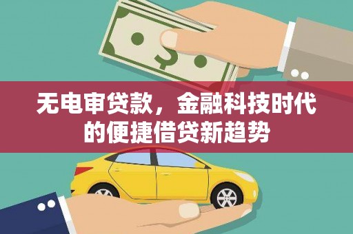 宛城无电审贷款，金融科技时代的便捷借贷新趋势
