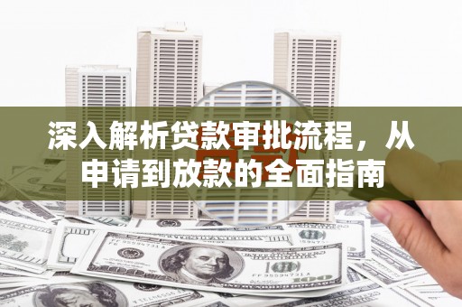 宛城深入解析贷款审批流程，从申请到放款的全面指南