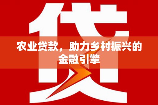 宛城农业贷款，助力乡村振兴的金融引擎