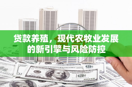 宛城贷款养殖，现代农牧业发展的新引擎与风险防控