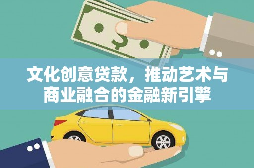 宛城文化创意贷款，推动艺术与商业融合的金融新引擎