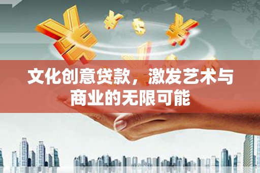 宛城文化创意贷款，激发艺术与商业的无限可能