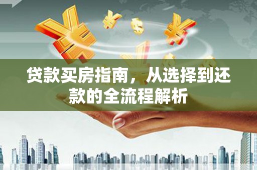 宛城贷款买房指南，从选择到还款的全流程解析