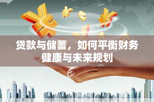宛城贷款与储蓄，如何平衡财务健康与未来规划