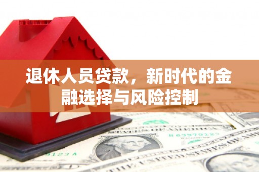 宛城退休人员贷款，新时代的金融选择与风险控制