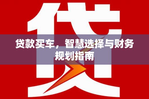 宛城贷款买车，智慧选择与财务规划指南