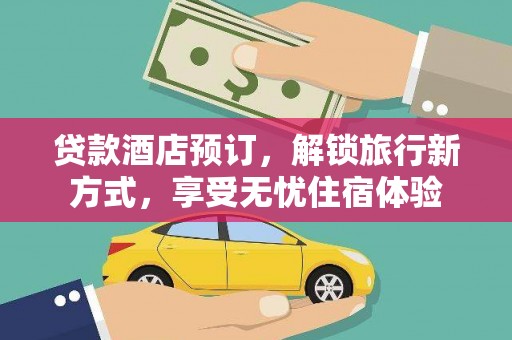 宛城贷款酒店预订，解锁旅行新方式，享受无忧住宿体验