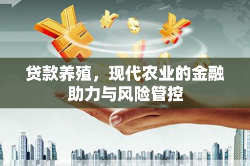 宛城贷款养殖，现代农业的金融助力与风险管控