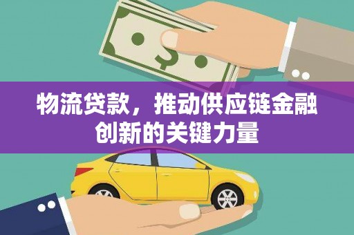 宛城物流贷款，推动供应链金融创新的关键力量