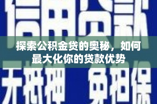 宛城探索公积金贷的奥秘，如何最大化你的贷款优势