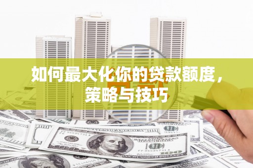 宛城如何最大化你的贷款额度，策略与技巧