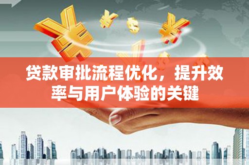 宛城贷款审批流程优化，提升效率与用户体验的关键