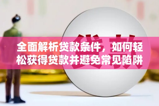 宛城全面解析贷款条件，如何轻松获得贷款并避免常见陷阱