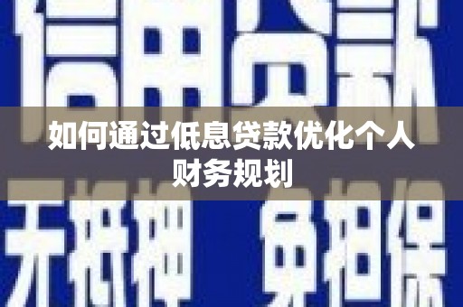 宛城如何通过低息贷款优化个人财务规划