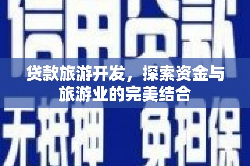 宛城贷款旅游开发，探索资金与旅游业的完美结合