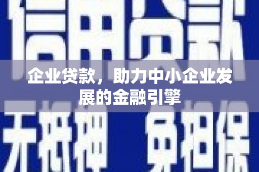 宛城企业贷款，助力中小企业发展的金融引擎