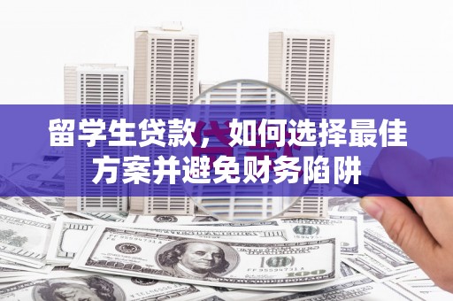 宛城留学生贷款，如何选择最佳方案并避免财务陷阱