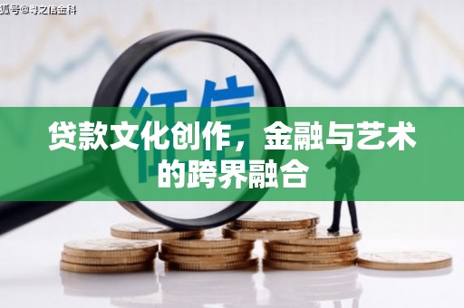 宛城贷款文化创作，金融与艺术的跨界融合