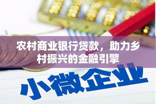 宛城农村商业银行贷款，助力乡村振兴的金融引擎