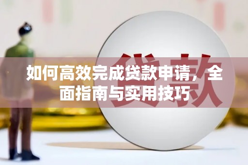 宛城如何高效完成贷款申请，全面指南与实用技巧