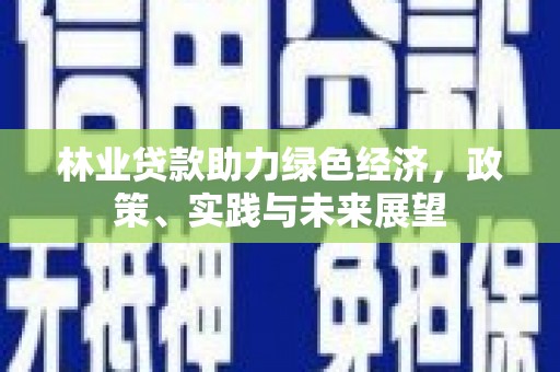 宛城林业贷款助力绿色经济，政策、实践与未来展望