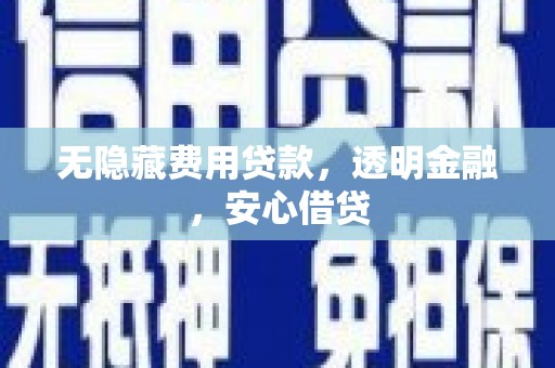 宛城无隐藏费用贷款，透明金融，安心借贷