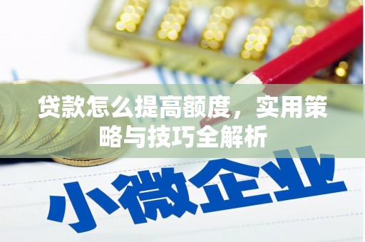 宛城贷款怎么提高额度，实用策略与技巧全解析