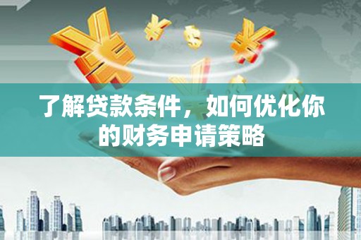 宛城了解贷款条件，如何优化你的财务申请策略
