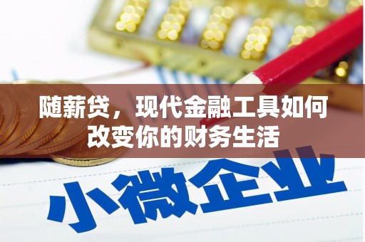 宛城随薪贷，现代金融工具如何改变你的财务生活