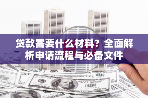 宛城贷款需要什么材料？全面解析申请流程与必备文件