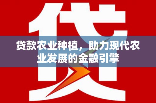 宛城贷款农业种植，助力现代农业发展的金融引擎