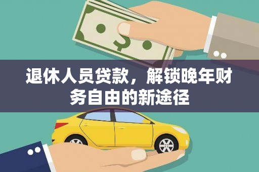 宛城退休人员贷款，解锁晚年财务自由的新途径