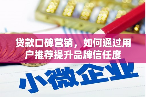 宛城贷款口碑营销，如何通过用户推荐提升品牌信任度