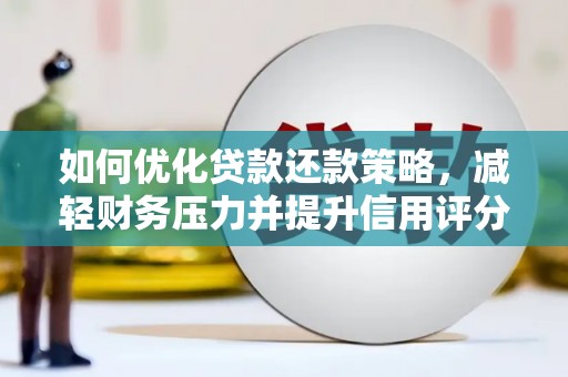 宛城如何优化贷款还款策略，减轻财务压力并提升信用评分