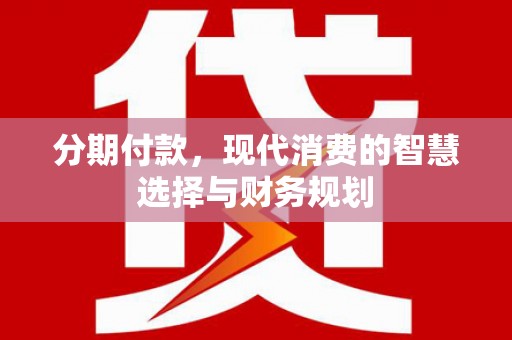 宛城分期付款，现代消费的智慧选择与财务规划