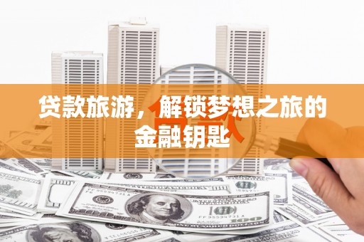 宛城贷款旅游，解锁梦想之旅的金融钥匙