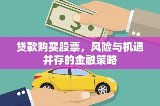 宛城贷款购买股票，风险与机遇并存的金融策略