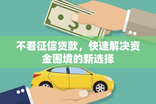 宛城不看征信贷款，快速解决资金困境的新选择