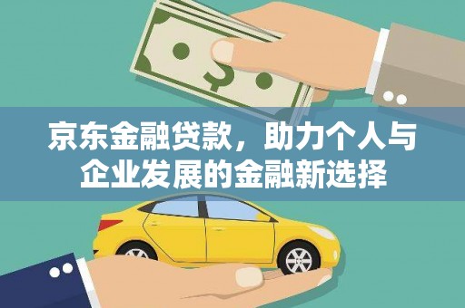 宛城京东金融贷款，助力个人与企业发展的金融新选择