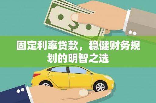 宛城固定利率贷款，稳健财务规划的明智之选